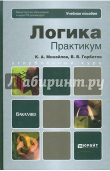 Михайлов, Горбатов - Логика. Практикум: Учебное пособие для бакалавров обложка книги Михайлов, Горбатов - Логика. Практикум: Учебное пособие для бакалавров обложка книги