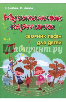 Музыкальные картинки: сборник песен для детей - Иванов, Клыпина