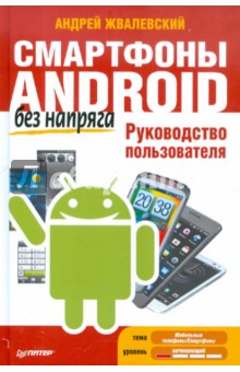 Андрей Жвалевский - Смартфоны Android без напряга. Руководство пользователя обложка книги Андрей Жвалевский - Смартфоны Android без напряга. Руководство пользователя обложка книги