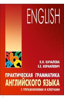 Практическая грамматика английского языка с упражнениями и ключами - Качалова, Израилевич