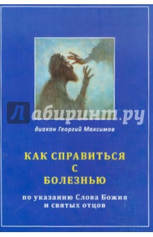 Как справиться с болезнью по указанию Слова Божия и святых отцов - Георгий Диакон