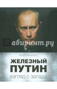 Железный Путин. Взгляд с Запада - Ангус Роксборо