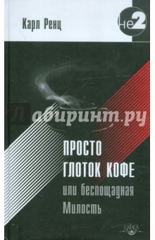 Просто глоток кофе, или Беспощадная Милость - Карл Ренц