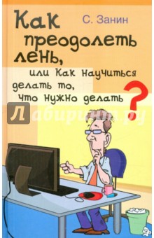 Сергей Занин - Как преодолеть лень, или Как научиться делать то, что нужно делать? обложка книги Сергей Занин - Как преодолеть лень, или Как научиться делать то, что нужно делать? обложка книги