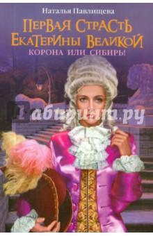 Первая страсть Екатерины Великой. Корона или Сибирь - Наталья Павлищева