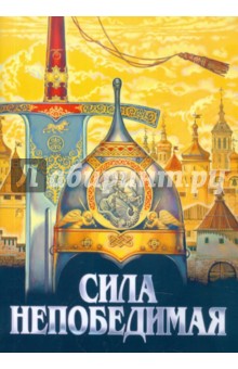 Сила непобедимая. Рассказы о житиях святых воинов