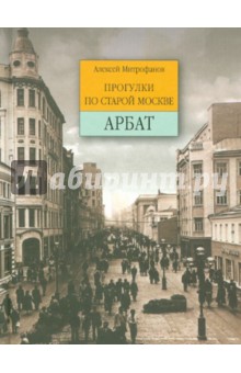 Алексей Митрофанов - Арбат. Прогулки по старой Москве обложка книги Алексей Митрофанов - Арбат. Прогулки по старой Москве обложка книги