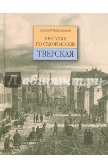 Тверская. Прогулки по старой Москве - Алексей Митрофанов