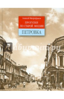 Петровка. Прогулки по старой Москве - Алексей Митрофанов