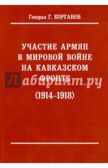 Участие армян в мировой войне на Кавказском фронте (1914-1918) с 19-ю схемами - Гавриил Корганов
