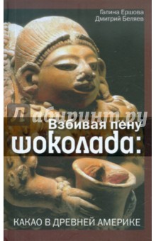 Взбивая пену шоколада: Какао в Древней Америке - Ершова, Беляев