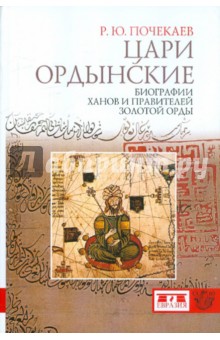 Цари ордынские. Биография ханов и правителей Золотой Орды - Роман Почекаев