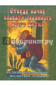 Откуду начну плакати окаянного моего жития. Редкие покаянные молитвословия обложка книги Откуду начну плакати окаянного моего жития. Редкие покаянные молитвословия обложка книги