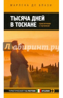 Тысяча дней в Тоскане. Приключение с горчинкой - Марлена Блази