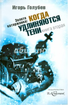 Игорь Голубев - Золото каторжника. Книга 2. Когда удлиняются тени обложка книги Игорь Голубев - Золото каторжника. Книга 2. Когда удлиняются тени обложка книги