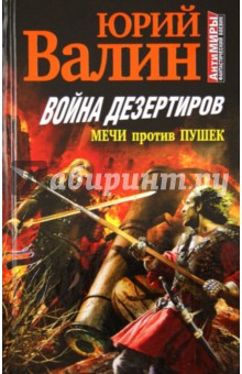 Война дезертиров. Мечи против пушек - Юрий Валин