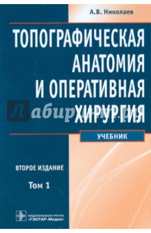 Анатолий Николаев - Топографическая анатомия и оперативная хирургия: учебник. В 2-х томах. Том 1 обложка книги Анатолий Николаев - Топографическая анатомия и оперативная хирургия: учебник. В 2-х томах. Том 1 обложка книги