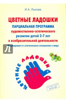 Цветные ладошки. Парциальная программа художественно-эстетического развития детей 2-7 лет. ФГОС ДО - Ирина Лыкова