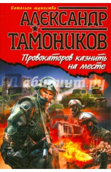 Провокаторов казнить на месте - Александр Тамоников