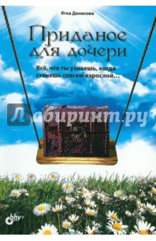 Ятка Денисова - Приданое для дочери. Всё, что ты узнаешь, когда станешь совсем взрослой... обложка книги Ятка Денисова - Приданое для дочери. Всё, что ты узнаешь, когда станешь совсем взрослой... обложка книги