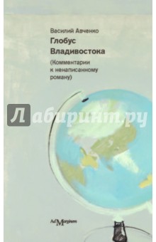 Глобус Владивостока. Краткий разговорник-путеводитель (комментарий к ненаписанному роману) - Василий Авченко