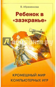 Вера Абраменкова - Ребенок в "заэкранье". Кромешный мир компьютерных игр обложка книги Вера Абраменкова - Ребенок в "заэкранье". Кромешный мир компьютерных игр обложка книги
