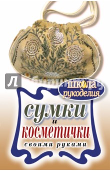 Елена Шилкова - Сумки и косметички своими руками обложка книги Елена Шилкова - Сумки и косметички своими руками обложка книги