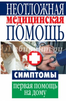 Неотложная медицинская помощь. Симптомы, первая помощь на дому обложка книги Неотложная медицинская помощь. Симптомы, первая помощь на дому обложка книги