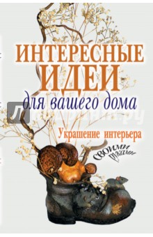 Интересные идеи для вашего дома. Украшение интерьера своими руками обложка книги Интересные идеи для вашего дома. Украшение интерьера своими руками обложка книги