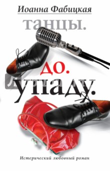 Иоанна Фабицкая - Танцы. До. Упаду. Истерический любовный роман обложка книги Иоанна Фабицкая - Танцы. До. Упаду. Истерический любовный роман обложка книги