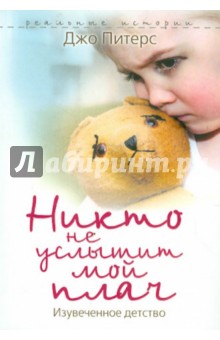 Джо Питерс - Никто не услышит мой плач. Изувеченное детство обложка книги Джо Питерс - Никто не услышит мой плач. Изувеченное детство обложка книги
