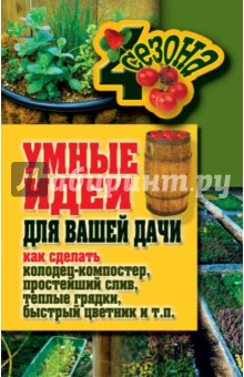 Жмакин, Плотникова - Умные идеи для вашей дачи. Как сделать колодец-компостер, простейший слив, теплые грядки и т. п. обложка книги Жмакин, Плотникова - Умные идеи для вашей дачи. Как сделать колодец-компостер, простейший слив, теплые грядки и т. п. обложка книги