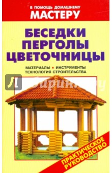 Беседки. Перголы. Цветочницы материалы, инструменты, технология строительства обложка книги Беседки. Перголы. Цветочницы материалы, инструменты, технология строительства обложка книги