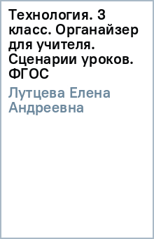 Елена Лутцева - Технология. 3 класс. Органайзер для учителя. Сценарии уроков. ФГОС обложка книги Елена Лутцева - Технология. 3 класс. Органайзер для учителя. Сценарии уроков. ФГОС обложка книги
