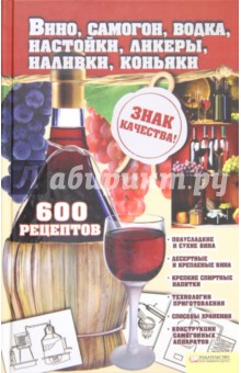 Вино, самогон, водка, настойки, ликеры, наливки, коньяки. 600 рецептов обложка книги Вино, самогон, водка, настойки, ликеры, наливки, коньяки. 600 рецептов обложка книги