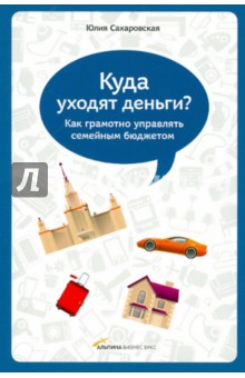 Юлия Сахаровская - Куда уходят деньги. Как грамотно управлять семейным бюджетом обложка книги Юлия Сахаровская - Куда уходят деньги. Как грамотно управлять семейным бюджетом обложка книги