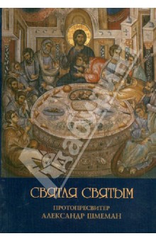 Святая Святым. Размышления об исповеди и причащении Святых Таин - Александр Протопресвитер