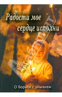 Радости мое сердце исполни. О борьбе с унынием обложка книги Радости мое сердце исполни. О борьбе с унынием обложка книги