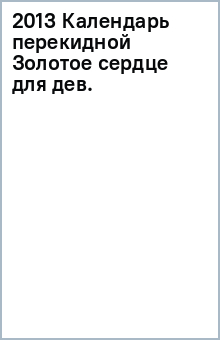 2013 Календарь перекидной Золотое сердце для дев. обложка книги 2013 Календарь перекидной Золотое сердце для дев. обложка книги