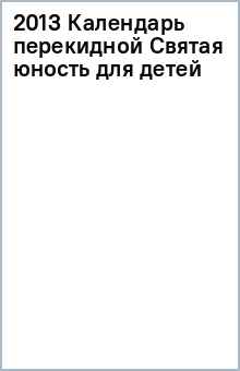 2013 Календарь перекидной Святая юность для детей обложка книги 2013 Календарь перекидной Святая юность для детей обложка книги