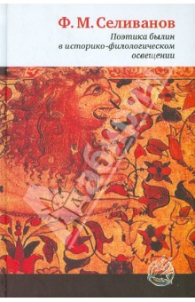 Федор Селиванов - Поэтика былин в историко-филологическом освещении: композиция, художественный мир, особенности языка обложка книги Федор Селиванов - Поэтика былин в историко-филологическом освещении: композиция, художественный мир, особенности языка обложка книги
