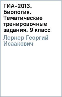 Георгий Лернер - ГИА-2013. Биология. Тематические тренировочные задания. 9 класс обложка книги Георгий Лернер - ГИА-2013. Биология. Тематические тренировочные задания. 9 класс обложка книги