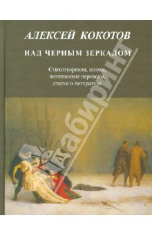 Алексей Кокотов - Над черным зеркалом: Стихотворения, поэмы, поэтические переводы, статьи о литературе обложка книги Алексей Кокотов - Над черным зеркалом: Стихотворения, поэмы, поэтические переводы, статьи о литературе обложка книги