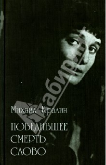 Михаил Кралин - Победившее смерть слово. Статьи об Анне Ахматовой и воспоминания о ее соврем6енниках обложка книги Михаил Кралин - Победившее смерть слово. Статьи об Анне Ахматовой и воспоминания о ее соврем6енниках обложка книги
