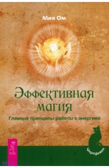 Эффективная магия. Главные принципы работы с энергией - Мия Ом