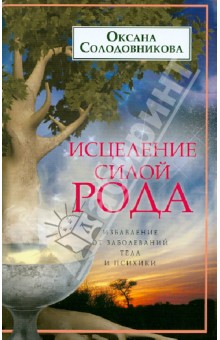 Исцеление силой рода. Избавление от заболеваний тела и психики - Оксана Солодовникова