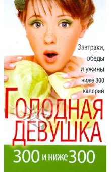 Голодная девушка. 300 и ниже 300. Завтраки, обеды и ужины - Л. Захарова