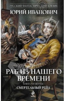 Юрий Иванович - Раб из нашего времени. Книга 4. Смертельный рейд обложка книги Юрий Иванович - Раб из нашего времени. Книга 4. Смертельный рейд обложка книги