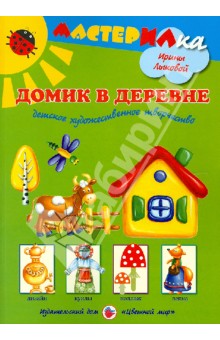 Домик в деревне. Детское художественное творчество - Ирина Лыкова