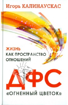 Игорь Калинаускас - Жизнь как пространство отношений. Методика ДФС "Огненный цветок" обложка книги Игорь Калинаускас - Жизнь как пространство отношений. Методика ДФС "Огненный цветок" обложка книги